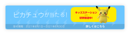 ピカチュウが当たる キッズステーションにて好評放送中 受付期間：2021年6月1日～2021年6月30日 詳しくはこちら